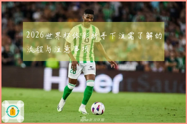 2026世界杯体彩新手下注需了解的流程与注意事项